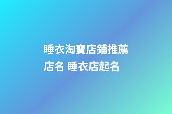 睡衣淘寶店鋪推薦店名 睡衣店起名-第1張-店鋪起名-玄機派